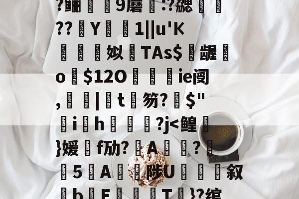 开云官网-包含?=?c鼯&amp;唻k)觘蓃?嘢y6夋s粭桭A??咼+{?喅時飿?趶茼#狃祋凘蓘C)鍩?鲡9蘑:?勰醷瀶??駑Y椯1||u'К棈朣姼姒馫TAs$億龌勨o歿$12O餷ie阌,罬|椄t銉笏?搢$"韑ih鋻媰?j